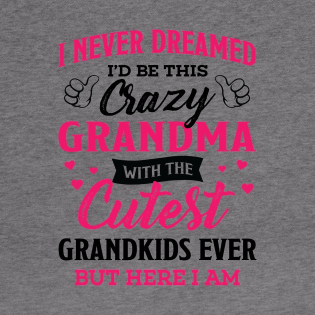 Grandma Gift - I Never Dreamed I’d Be This Crazy Grandma by BTTEES